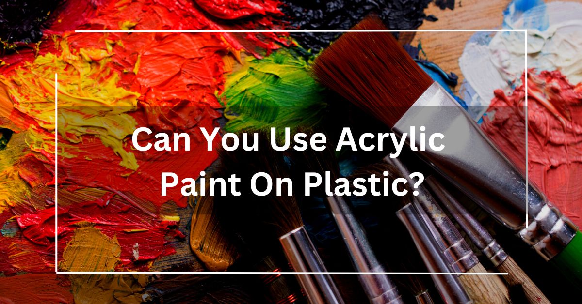 Can You Use Acrylic Paint On Plastic 1 