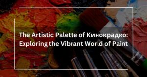 The Artistic Palette of Кинокрадко Exploring the Vibrant World of Paint